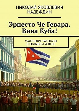 Надеждин Николай - Эрнесто Че Гевара. Вива Куба!