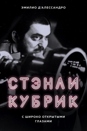 Д'Алессандро Эмилио - Стэнли Кубрик. С широко открытыми глазами