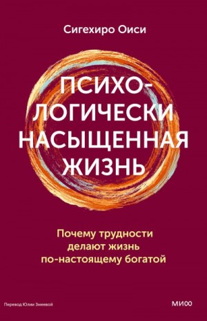 Оиси Сигехиро - Психологически насыщенная жизнь. Почему трудности делают жизнь по-настоящему богатой