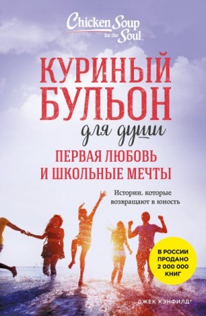 Кирбергер Кимберли, Кэнфилд Джек, Хансен Марк - Куриный бульон для души. Первая любовь и школьные мечты. Истории, которые возвращают в юность