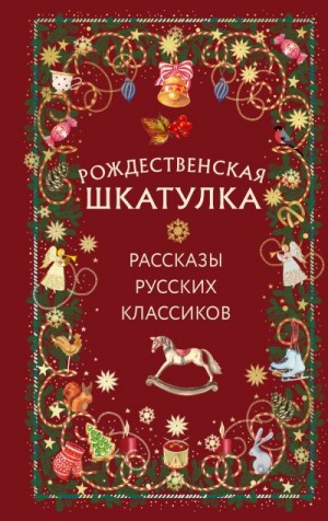 Гоголь Николай, Розанов Василий, Достоевский Федор, Никифоров-Волгин Василий, Чехов Антон, Зощенко Михаил, Лесков Николай, Куприн Александр - Рождественская шкатулка. Рассказы русских классиков