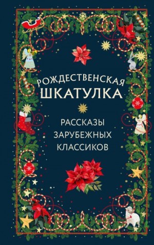 Лагерлеф Сельма, Гофман Эрнст, Порша+ Жан-Жак, Диккенс Чарльз, Вебер Макс, Эвальд Карл, Мопассан Ги - Рождественская шкатулка. Рассказы зарубежных классиков