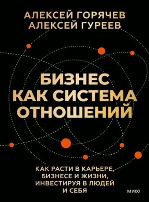 Алексей Гуреев Алексей - Бизнес как система отношений. Как расти в карьере, бизнесе и жизни, инвестируя в людей и себя