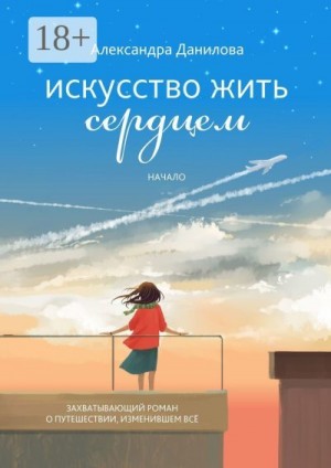Данилова Александра - Искусство жить сердцем. Начало