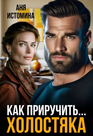 Истомина Аня - Как приручить холостяка
