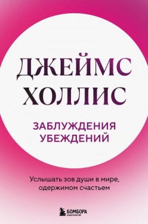 Холлис Джеймс - Заблуждения убеждений. Услышать зов души в мире, одержимом счастьем