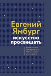 Искусство просвещать. Практическая культурология для педагогов и родителей