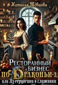 Шевцова Наталья - Ресторанный бизнес по-Драконьи-2, или Из герцогини в служанки