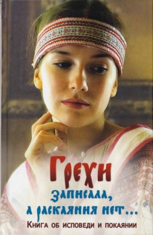 Сборник - Грехи записала, а раскаяния нет... Книга об исповеди и покаянии