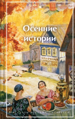 Петровская Нина, Федоров Александр, Лухманова Надежда, Павленко Петр, Дымов Осип, Слёзкин Юрий, Бунин Иван, Астафьев Виктор, Куприн Александр, Зайцев Борис, Горький Максим, Гофман Виктор, Романов Пантелеймон - Осенние истории. Рассказы русских писателей