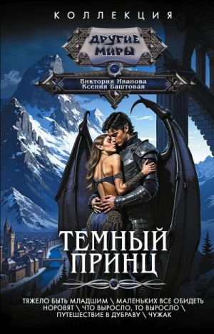 Баштовая Ксения, Иванова Виктория - Темный принц: Тяжело быть младшим. Маленьких все обидеть норовят. Что выросло, то выросло. Путешествие в Дубраву. Чужак