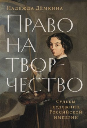 Дёмкина Надежда - Право на творчество. Судьбы художниц Российской империи