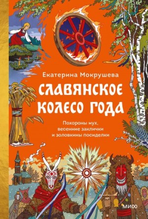 Мокрушева Екатерина - Славянское колесо года. Похороны мух, весенние заклички и золовкины посиделки