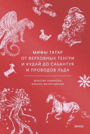 Закирова Ильсеяр, Фазлутдинов Ильназ - Мифы татар. От верховных Тенгри и Кудай до Сабантуя и проводов льда