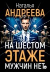 Андреева Наталья - На шестом этаже мужчин нет
