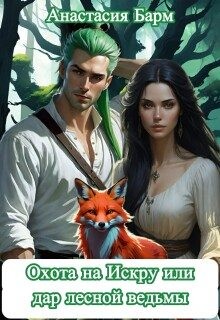Барм Анастасия - Охота на Искру или дар лесной ведьмы