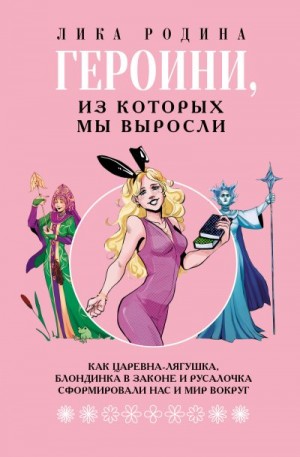 Родина Лика - Героини, из которых мы выросли. Как Царевна-Лягушка, Блондинка в законе и Русалочка сформировали нас и мир вокруг