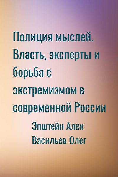 Эпштейн Алек, Васильев Олег - Полиция мыслей. Власть, эксперты и борьба с экстремизмом в современной России