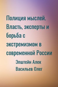 Полиция мыслей. Власть, эксперты и борьба с экстремизмом в современной России