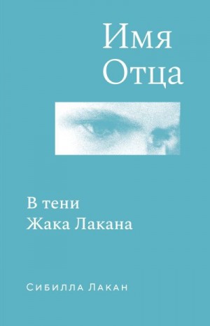 Лакан Сибилла - Имя Отца. В тени Жака Лакана