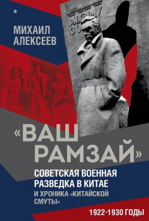 Алексеев Михаил - «Ваш Рамзай». Советская военная разведка в Китае и хроника «китайской смуты». 1922–1930 годы. Книга 1