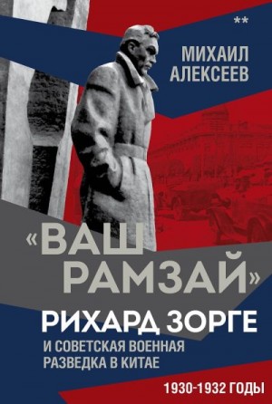 Алексеев Михаил - «Ваш Рамзай». Рихард Зорге и советская военная разведка в Китае. 1930-1932 годы. Книга 2