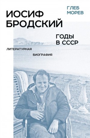 Морев Глеб - Иосиф Бродский. Годы в СССР. Литературная биография