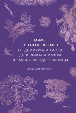 Петрухин Владимир - Мифы о начале времен. От демиурга и хаоса до великана Имира и змеи-прародительницы