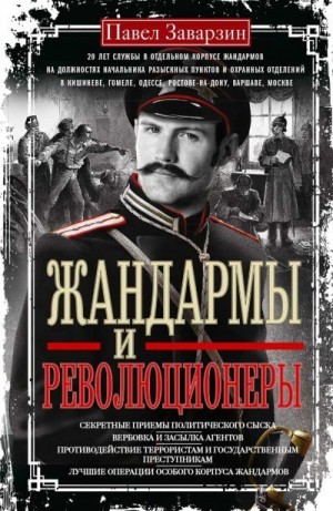 Заварзин Павел - Жандармы и Революционеры. Секретные приемы политического сыска. Вербовка и засылка агентов. Противодействие террористам и государственным преступникам. Лучшие операции Особого корпуса жандармов