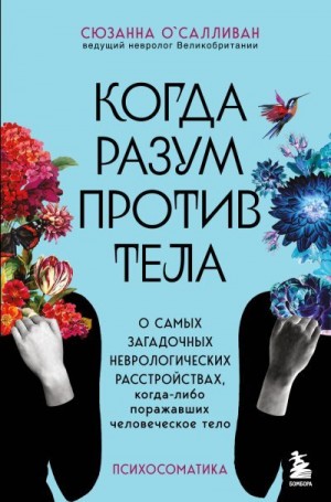 О'Салливан Сюзанна - Когда разум против тела. О самых загадочных неврологических расстройствах, когда-либо поражавших человеческое тело