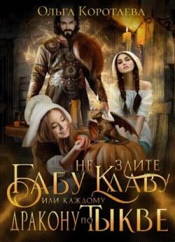 Коротаева Ольга - Не злите бабу Клаву, или Каждому дракону по тыкве!