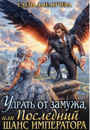 Амеличева Елена - Удрать от замужа, или Последний шанс императора