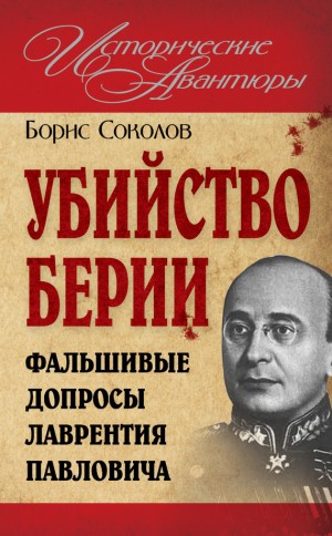 Соколов Борис Вадимович - Убийство Берии, или Фальшивые допросы Лаврентия Павловича