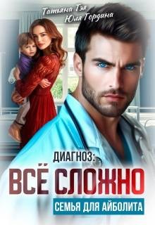 Тэя Татьяна, Гордина Юлия - Диагноз: все сложно. Семья для Айболита