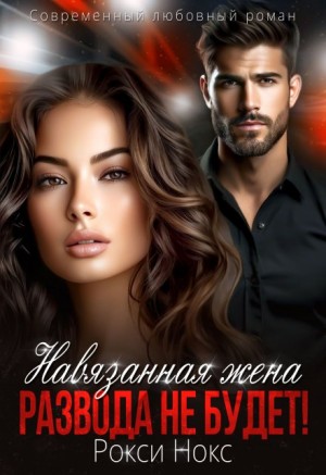 Нокс Рокси - Навязанная жена. Развода не будет!