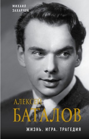 Захарчук Михаил - Алексей Баталов. Жизнь. Игра. Трагедия
