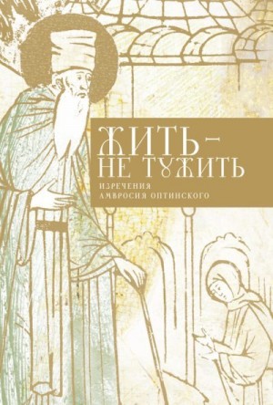 Стрыгина (сост.) Татьяна - Жить – не тужить. Изречения Амвросия Оптинского