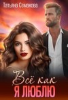 Семакова Татьяна - Всё, как я люблю