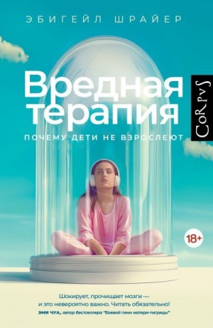 Шрайер Эбигейл - Вредная терапия. Почему дети не взрослеют