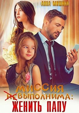 Мишина Анна - Миссия (не)выполнима: женить папу