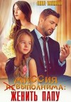 Мишина Анна - Миссия (не)выполнима: женить папу