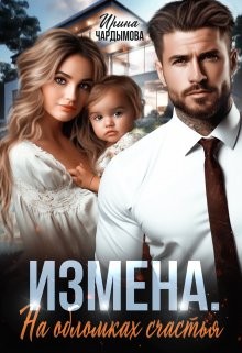 Чардымова Ирина, Чардымова Ирина - Измена. На обломках счастья.