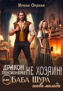 Ордина Ирина - Дракон пенсионерке не хозяин, или Баба Шура снова молода