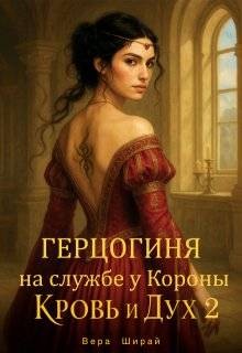Ширай Вера - Герцогиня на службе у Короны. Кровь и Дух 2