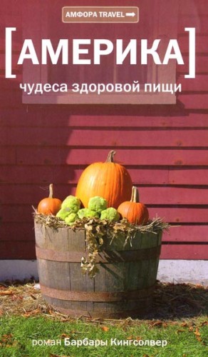 Кингсолвер Барбара - Америка. Чудеса здоровой пищи