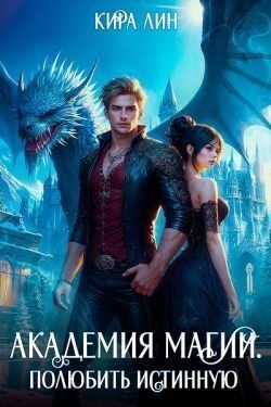 Лин Кира - Академия магии. Полюбить истинную