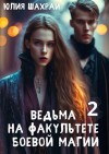 Шахрай Юлия - Ведьма на факультете боевой магии. Книга 2