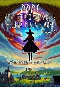 Блинова Маргарита - Ррр! Или тяжело заставить ведьму спасать мир! Часть 2