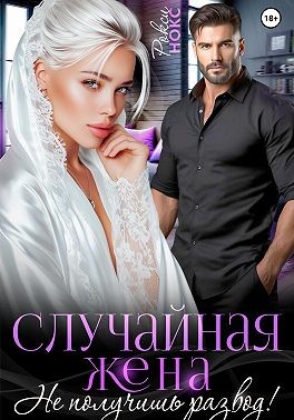 Нокс Рокси - Случайная жена. Не получишь развод!