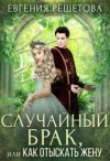 Решетова Евгения, Решетова Евгения - Случайный брак, или Как отыскать жену